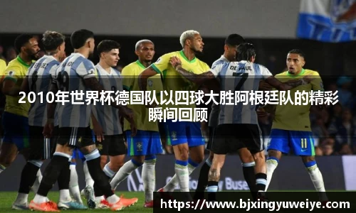2010年世界杯德国队以四球大胜阿根廷队的精彩瞬间回顾